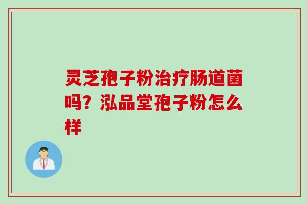 灵芝孢子粉治疗肠道菌吗？泓品堂孢子粉怎么样