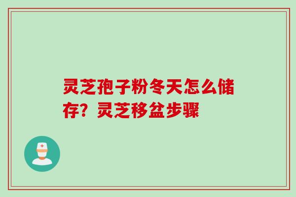 灵芝孢子粉冬天怎么储存？灵芝移盆步骤