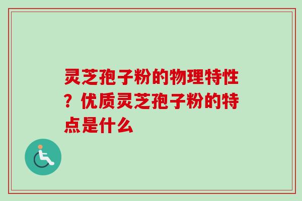 灵芝孢子粉的物理特性?优质灵芝孢子粉的特点是什么 灵芝孢子粉的物理特性?优质灵芝孢子粉的特点是什么
