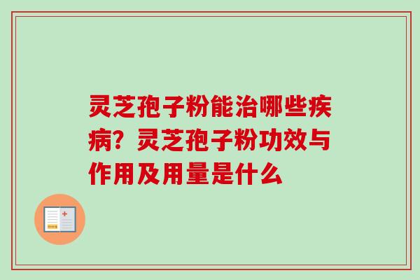 灵芝孢子粉能哪些？灵芝孢子粉功效与作用及用量是什么