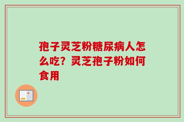 孢子灵芝粉糖尿病人怎么吃？灵芝孢子粉如何食用