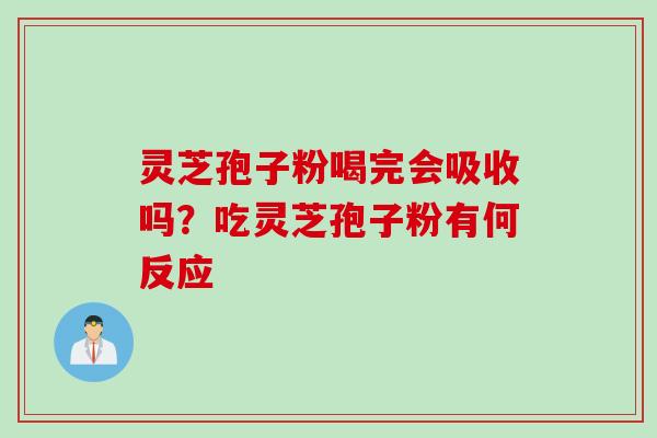 灵芝孢子粉喝完会吸收吗？吃灵芝孢子粉有何反应