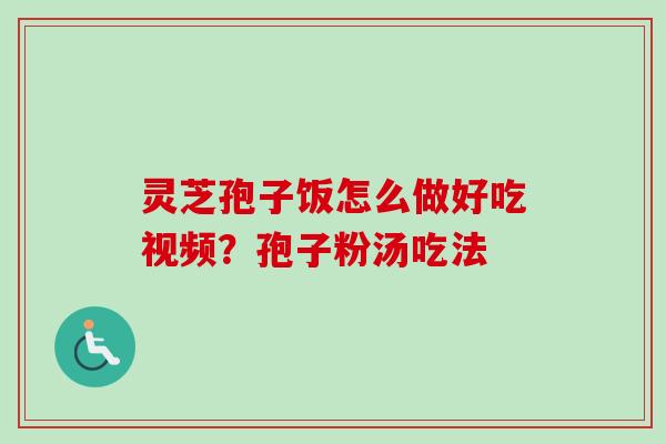 灵芝孢子饭怎么做好吃视频？孢子粉汤吃法
