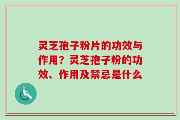 灵芝孢子粉片的功效与作用？灵芝孢子粉的功效、作用及禁忌是什么