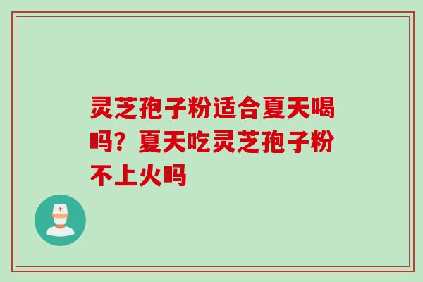 灵芝孢子粉适合夏天喝吗？夏天吃灵芝孢子粉不上火吗