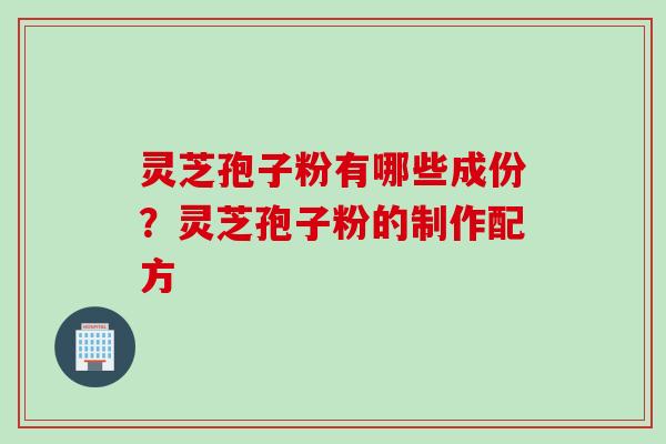 灵芝孢子粉有哪些成份？灵芝孢子粉的制作配方