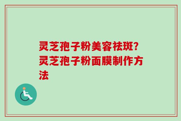 灵芝孢子粉美容祛斑？灵芝孢子粉面膜制作方法