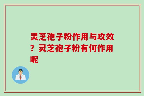 灵芝孢子粉作用与攻效？灵芝孢子粉有何作用呢