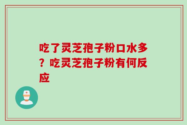 吃了灵芝孢子粉口水多？吃灵芝孢子粉有何反应
