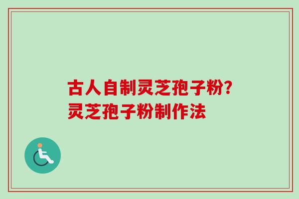 古人自制灵芝孢子粉？灵芝孢子粉制作法