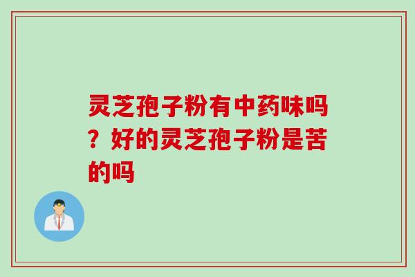 灵芝孢子粉有味吗？好的灵芝孢子粉是苦的吗