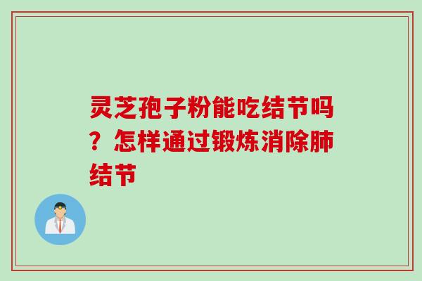 灵芝孢子粉能吃结节吗？怎样通过锻炼消除肺结节