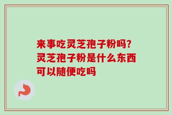 来事吃灵芝孢子粉吗？灵芝孢子粉是什么东西可以随便吃吗