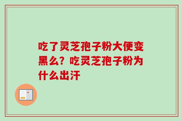 吃了灵芝孢子粉大便变黑么？吃灵芝孢子粉为什么出汗