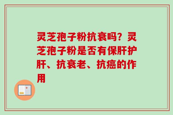 灵芝孢子粉抗衰吗？灵芝孢子粉是否有保肝护肝、抗衰老、抗癌的作用