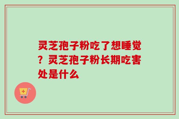 灵芝孢子粉吃了想睡觉？灵芝孢子粉长期吃害处是什么