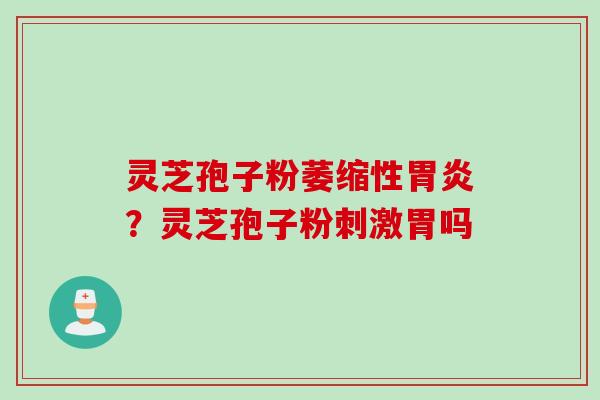 灵芝孢子粉萎缩性胃炎？灵芝孢子粉刺激胃吗