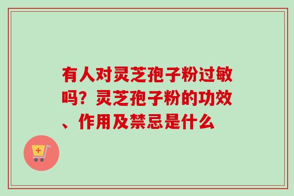 有人对灵芝孢子粉过敏吗？灵芝孢子粉的功效、作用及禁忌是什么