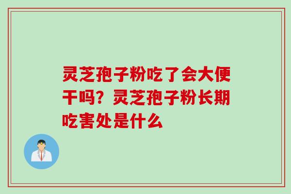 灵芝孢子粉吃了会大便干吗？灵芝孢子粉长期吃害处是什么