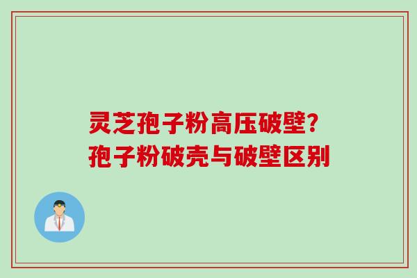 灵芝孢子粉高压破壁？孢子粉破壳与破壁区别