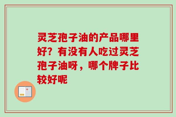 灵芝孢子油的产品哪里好？有没有人吃过灵芝孢子油呀，哪个牌子比较好呢