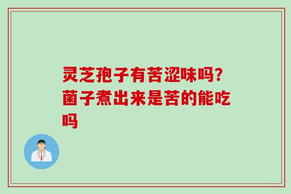 灵芝孢子有苦涩味吗？菌子煮出来是苦的能吃吗