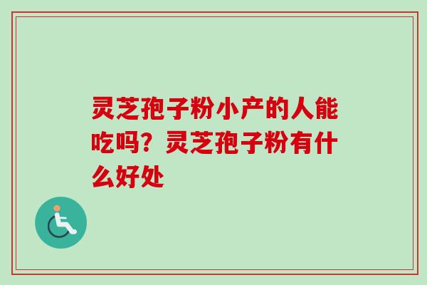灵芝孢子粉小产的人能吃吗？灵芝孢子粉有什么好处