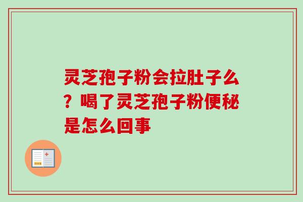 灵芝孢子粉会拉肚子么？喝了灵芝孢子粉便秘是怎么回事