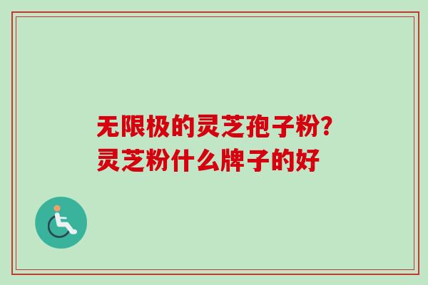 无限极的灵芝孢子粉？灵芝粉什么牌子的好