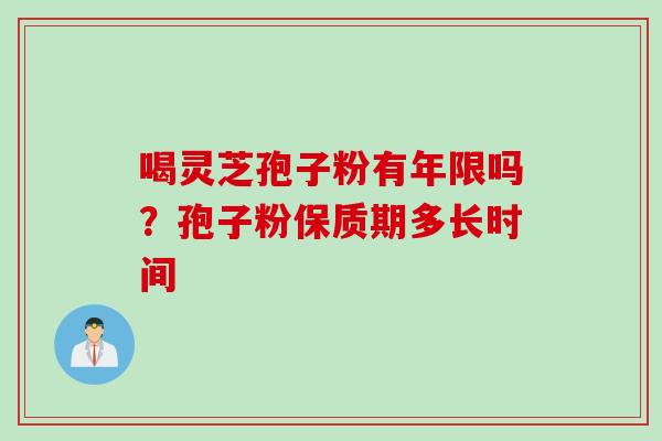 喝灵芝孢子粉有年限吗？孢子粉保质期多长时间