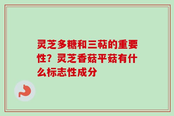 灵芝多糖和三萜的重要性？灵芝香菇平菇有什么标志性成分