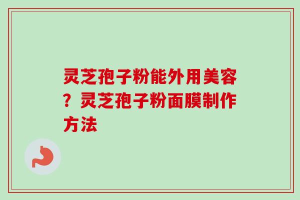 灵芝孢子粉能外用美容？灵芝孢子粉面膜制作方法