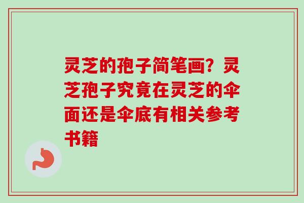 灵芝的孢子简笔画？灵芝孢子究竟在灵芝的伞面还是伞底有相关参考书籍