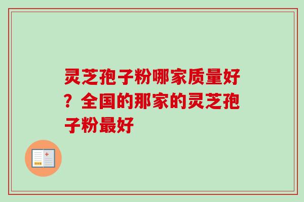 灵芝孢子粉哪家质量好?全国的那家的灵芝孢子粉好 灵芝孢子粉哪家质量好?全国的那家的灵芝孢子粉好