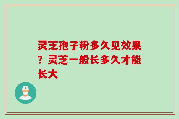 灵芝孢子粉多久见效果？灵芝一般长多久才能长大