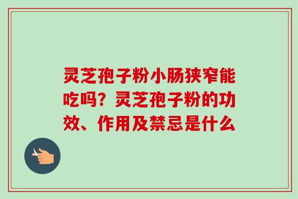 灵芝孢子粉小肠狭窄能吃吗？灵芝孢子粉的功效、作用及禁忌是什么