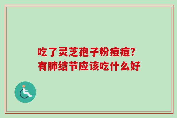 吃了灵芝孢子粉痘痘？有结节应该吃什么好