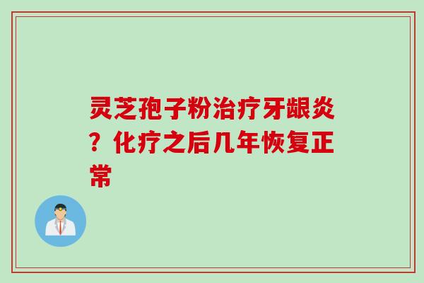 灵芝孢子粉治疗牙龈炎？化疗之后几年恢复正常