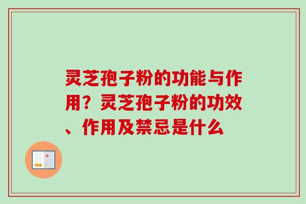 灵芝孢子粉的功能与作用？灵芝孢子粉的功效、作用及禁忌是什么