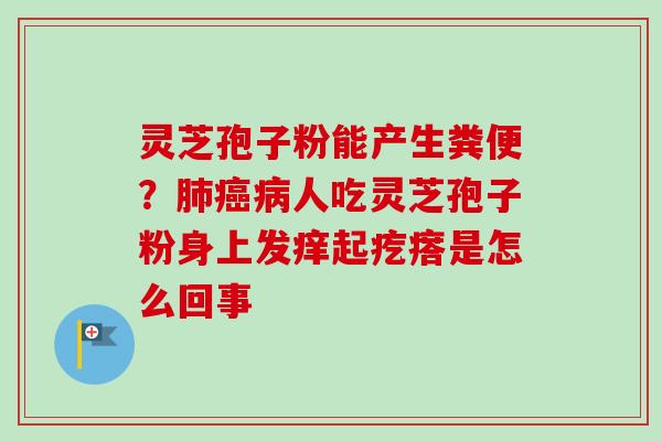 灵芝孢子粉能产生粪便？人吃灵芝孢子粉身上发痒起疙瘩是怎么回事