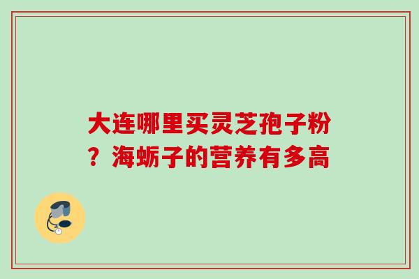 大连哪里买灵芝孢子粉？海蛎子的营养有多高