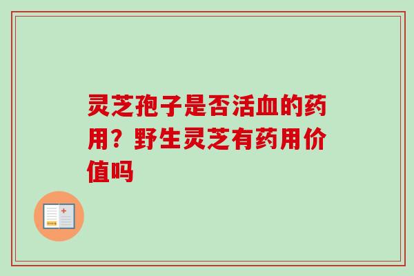 灵芝孢子是否活的药用？野生灵芝有药用价值吗