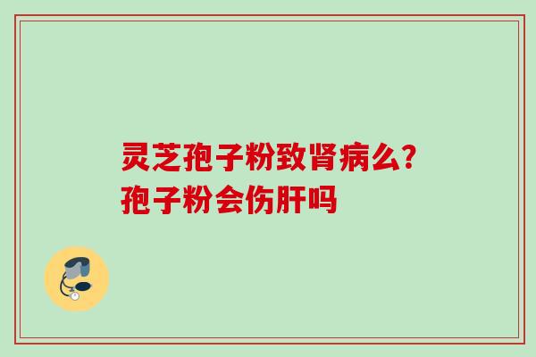 灵芝孢子粉致么?孢子粉会伤吗 灵芝孢子粉致么?孢子粉会伤吗