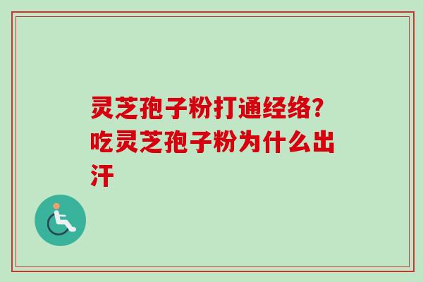 灵芝孢子粉打通经络？吃灵芝孢子粉为什么出汗