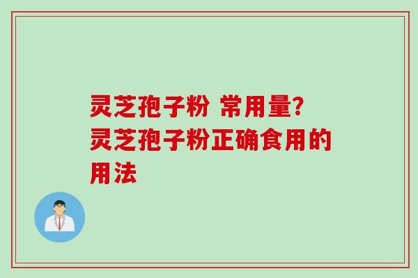 灵芝孢子粉 常用量?灵芝孢子粉正确食用的用法 灵芝孢子粉 常用量?灵芝孢子粉正确食用的用法