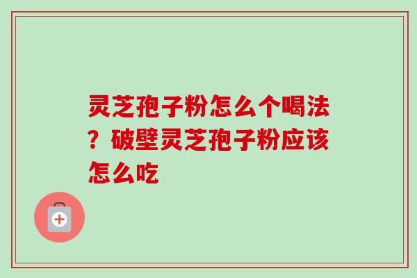 灵芝孢子粉怎么个喝法？破壁灵芝孢子粉应该怎么吃