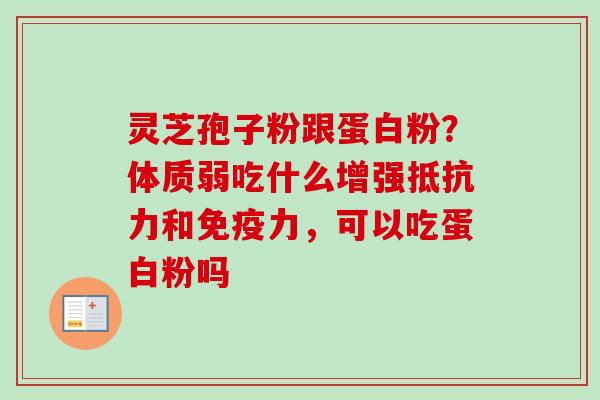 灵芝孢子粉跟蛋白粉？体质弱吃什么增强抵抗力和免疫力，可以吃蛋白粉吗