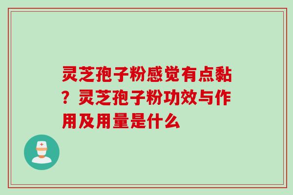 灵芝孢子粉感觉有点黏？灵芝孢子粉功效与作用及用量是什么