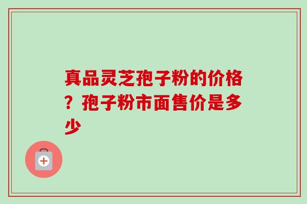 真品灵芝孢子粉的价格？孢子粉市面售价是多少