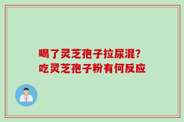 喝了灵芝孢子拉尿混？吃灵芝孢子粉有何反应